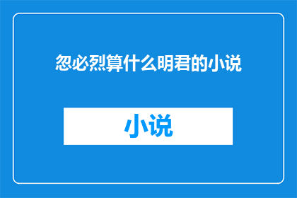 忽必烈算什么明君的小说(忽必烈：他究竟算得上是一位明君吗？)