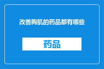 改善胸肌的药品都有哪些(哪些药品能助力提升胸肌的健康状况？)