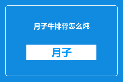 月子牛排骨怎么炖(月子期间如何炖制美味的牛排骨？)