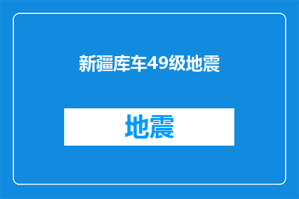 新疆库车49级地震(新疆库车地区发生49级地震，是否对当地居民生活造成影响？)