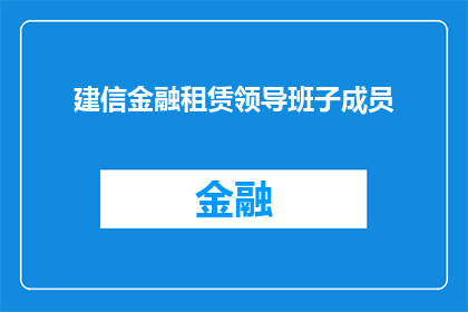 建信金融租赁领导班子成员(建信金融租赁的领导团队是谁？)