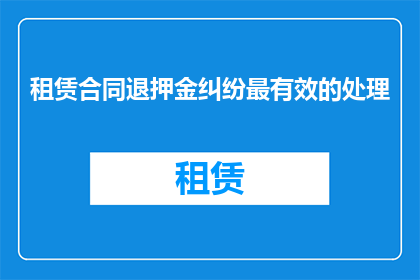 租赁合同退押金纠纷最有效的处理(如何处理租赁合同中退押金的纠纷？)