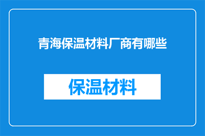 青海保温材料厂商有哪些(青海地区有哪些保温材料厂商值得关注？)
