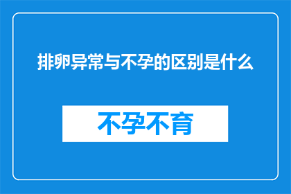 排卵异常与不孕的区别是什么(疑问句类型的长标题：
排卵异常与不孕之间有何区别？)