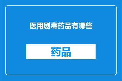 医用剧毒药品有哪些(医用剧毒药品有哪些？)