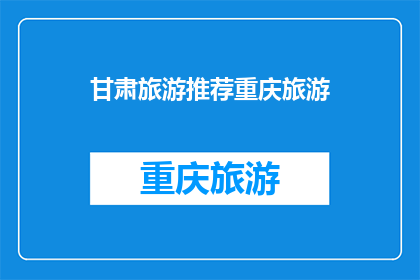 甘肃旅游推荐重庆旅游(甘肃与重庆：哪个旅游目的地更值得一游？)