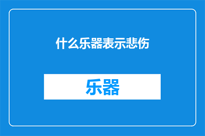 什么乐器表示悲伤(什么乐器能传达深沉的悲伤情感？)