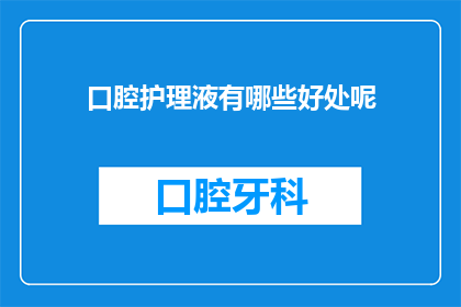 口腔护理液有哪些好处呢(口腔护理液究竟有哪些益处？)