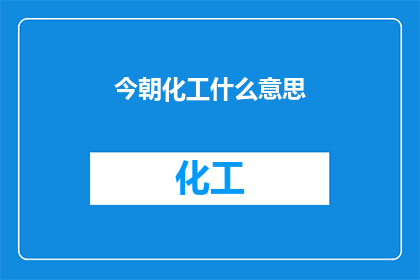 今朝化工什么意思(今朝化工的含义是什么？)