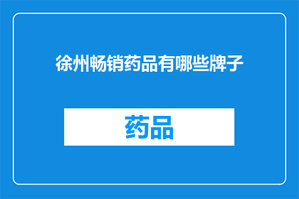 徐州畅销药品有哪些牌子(徐州畅销药品品牌一览：哪些牌子在本地市场表现突出？)