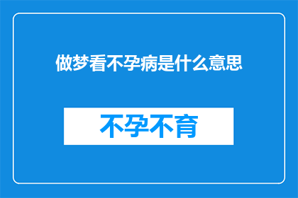 做梦看不孕病是什么意思(做梦看不孕病是什么意思？)