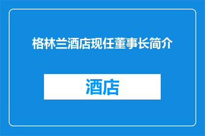 格林兰酒店现任董事长简介(格林兰酒店新任董事长的风采与成就，您了解吗？)
