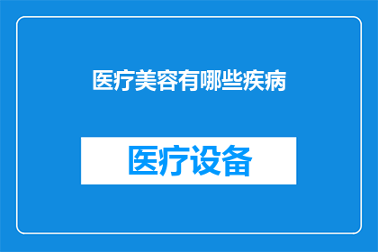 医疗美容有哪些疾病(医疗美容服务涵盖哪些疾病？)