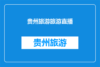 贵州旅游旅游直播(贵州旅游的魅力能否通过直播展现？)