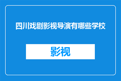四川戏剧影视导演有哪些学校(四川戏剧影视导演专业有哪些知名学校？)