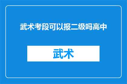 武术考段可以报二级吗高中(武术考段能否报考二级？高中生的疑问解答)