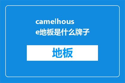 camelhouse地板是什么牌子(Camelhouse地板：一个您可能尚未知晓的品牌吗？)