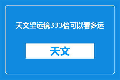 天文望远镜333倍可以看多远(天文望远镜333倍的极限观测能力究竟能揭示多远的秘密？)