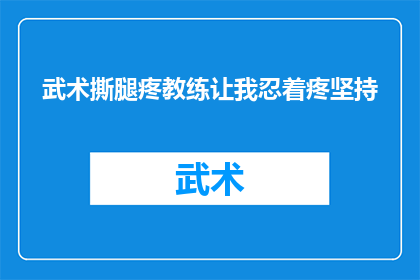 武术撕腿疼教练让我忍着疼坚持(武术训练中，教练如何激励学员忍受剧痛坚持训练？)