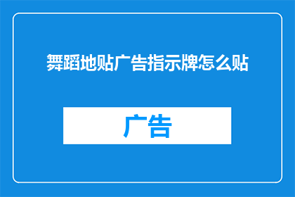 舞蹈地贴广告指示牌怎么贴(如何正确地贴舞蹈地贴广告指示牌？)