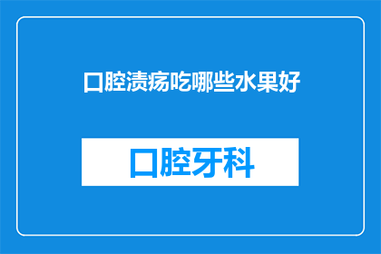 口腔渍疡吃哪些水果好(口腔溃烂患者适宜食用哪些水果？)