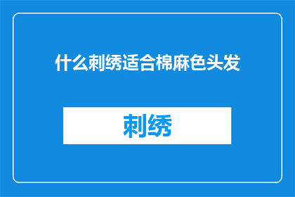 什么刺绣适合棉麻色头发(适合棉麻色头发的刺绣风格有哪些？)
