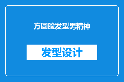 方圆脸发型男精神(如何塑造一个方圆脸型男士的发型，以展现其精神风貌？)