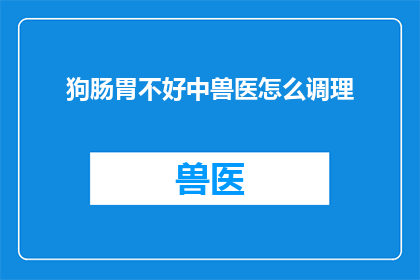 狗肠胃不好中兽医怎么调理(如何通过中兽医的调理方法改善狗的肠胃问题？)