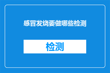 感冒发烧要做哪些检测(感冒发烧后，您需要进行哪些检测来确保健康？)