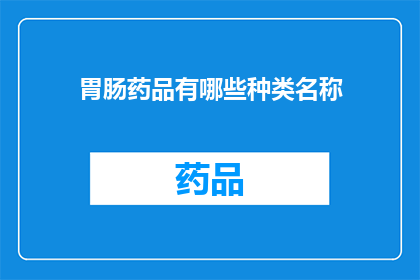 胃肠药品有哪些种类名称(请问有哪些种类的胃肠药品？)