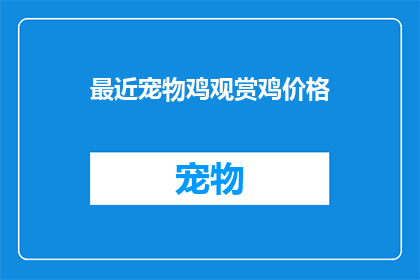最近宠物鸡观赏鸡价格(近期宠物鸡的观赏价值如何？价格趋势如何？)