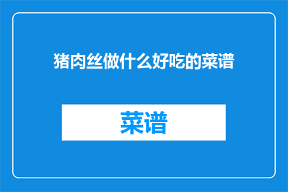 猪肉丝做什么好吃的菜谱(猪肉丝的美味食谱：你可以尝试哪些令人垂涎的佳肴？)