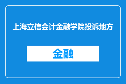 上海立信会计金融学院投诉地方(上海立信会计金融学院的投诉问题是否得到了妥善解决？)