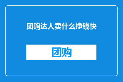 团购达人卖什么挣钱快(团购达人如何快速盈利？)