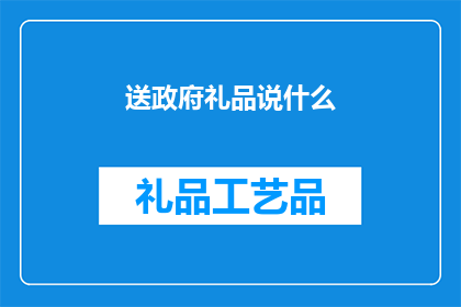 送政府礼品说什么(在探讨向政府赠送礼品时，我们应如何表达才能既体现尊重又避免尴尬？)