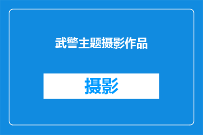 武警主题摄影作品(武警主题摄影作品：探索与发现，如何通过镜头捕捉他们的勇气和坚韧？)