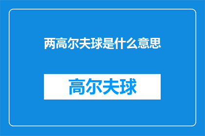 两高尔夫球是什么意思(两高尔夫球的含义是什么？一个疑问句式的长标题，旨在探索高尔夫运动中两高尔夫球这一术语的深层含义)