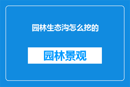 园林生态沟怎么挖的(如何正确挖掘园林生态沟？)
