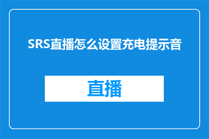 SRS直播怎么设置充电提示音(如何设置SRS直播的充电提示音？)