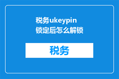 税务ukeypin锁定后怎么解锁(如何解锁已锁定的税务UkeyPin？)