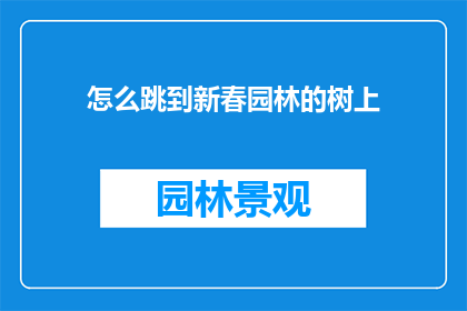 怎么跳到新春园林的树上(如何实现在新春园林中自由飞翔，跃上枝头？)