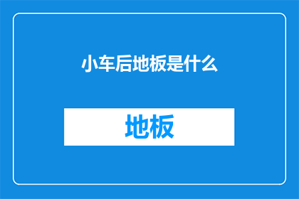 小车后地板是什么(小车后地板的奥秘：您了解它的功能和重要性吗？)