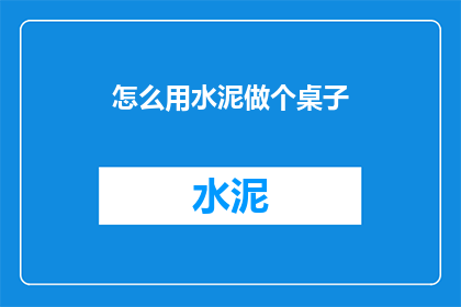 怎么用水泥做个桌子(如何用水泥制作桌子？)