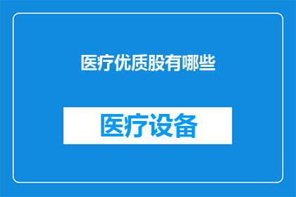 医疗优质股有哪些(医疗行业优质股票有哪些？)