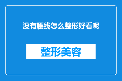 没有腰线怎么整形好看呢(如何整形以获得没有腰线时的美观效果？)