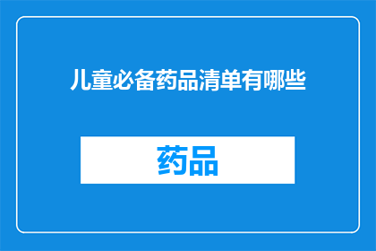 儿童必备药品清单有哪些(儿童必备药品清单：您知道哪些是孩子成长路上的守护神吗？)