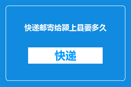 快递邮寄给颍上县要多久(快递邮寄到颍上县需要多长时间？疑问句长标题)