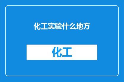 化工实验什么地方(化工实验中，我们究竟应该在哪里进行呢？)
