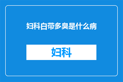 妇科白带多臭是什么病(妇科白带异常增多并伴有恶臭，这究竟预示着哪些潜在的健康问题？)