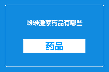 雌雄激素药品有哪些(哪些雌雄激素药品是您所熟知的？)